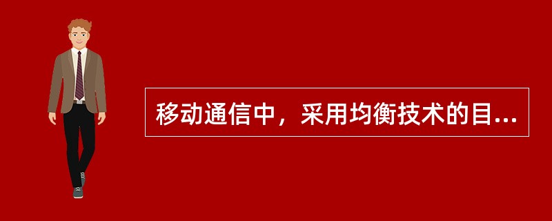 移动通信中，采用均衡技术的目的是（）。