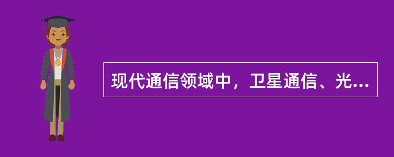 现代通信领域中，卫星通信、光通信和（）已并列为三大重要通信手段。