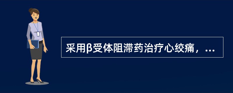 采用β受体阻滞药治疗心绞痛，下列哪项叙述正确（）