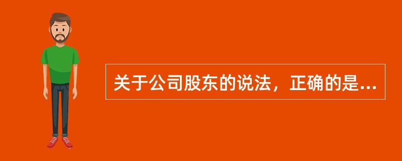 关于公司股东的说法，正确的是（）。
