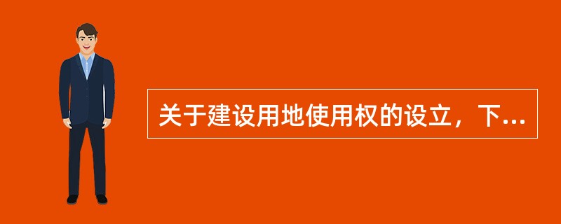 关于建设用地使用权的设立，下列说法错误的是（）。