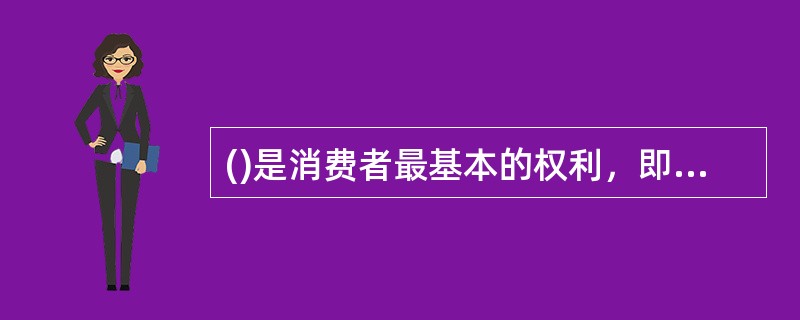 ()是消费者最基本的权利，即消费者在购买、使用商品和接受服务时享有的保障其人身、