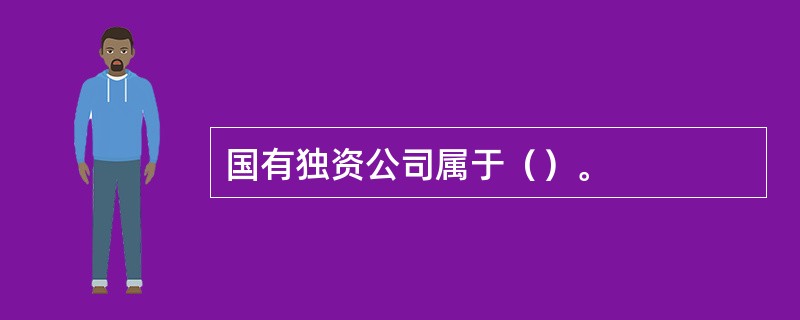 国有独资公司属于（）。