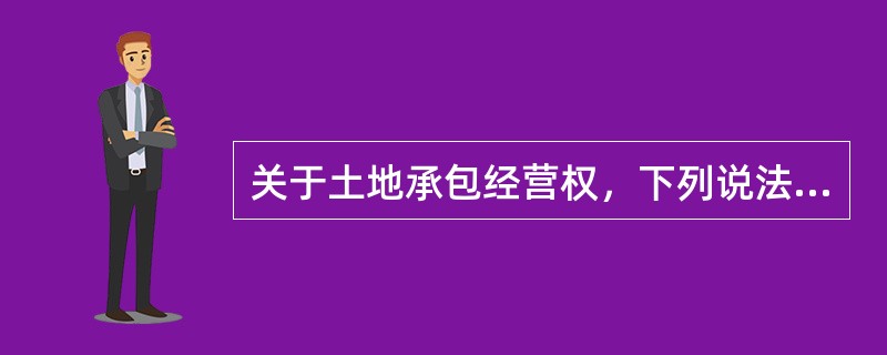 关于土地承包经营权，下列说法正确的有（）。