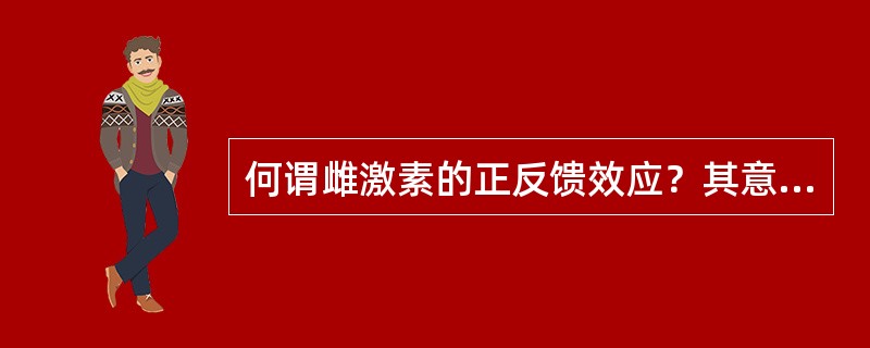 何谓雌激素的正反馈效应？其意义如何？