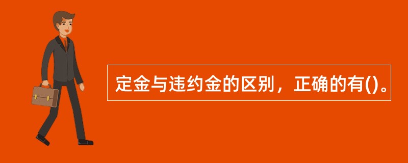 定金与违约金的区别，正确的有()。