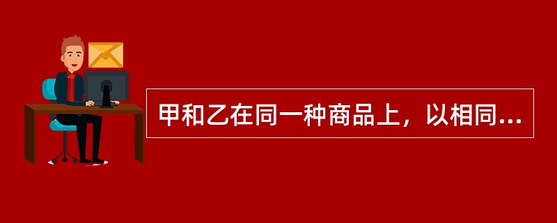 甲和乙在同一种商品上，以相同或者近似的商标申请注册，则（）。