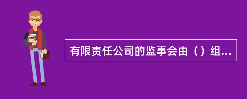 有限责任公司的监事会由（）组成。