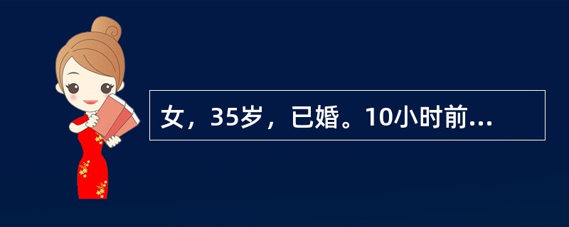 女，35岁，已婚。10小时前出现上腹部胀痛，6小时前疼痛转移至右下腹，伴恶性、呕