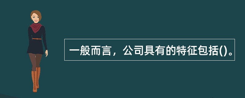 一般而言，公司具有的特征包括()。