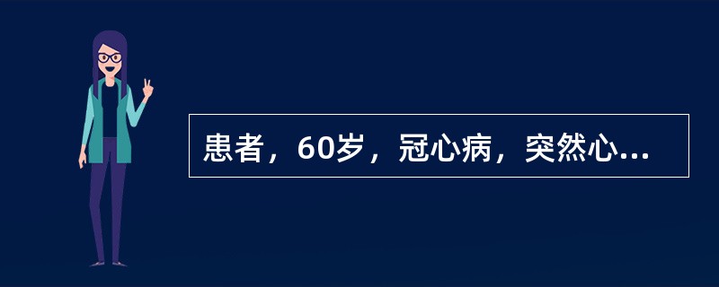 患者，60岁，冠心病，突然心悸、气促、大汗。查：BP80/60mmHg，心率18