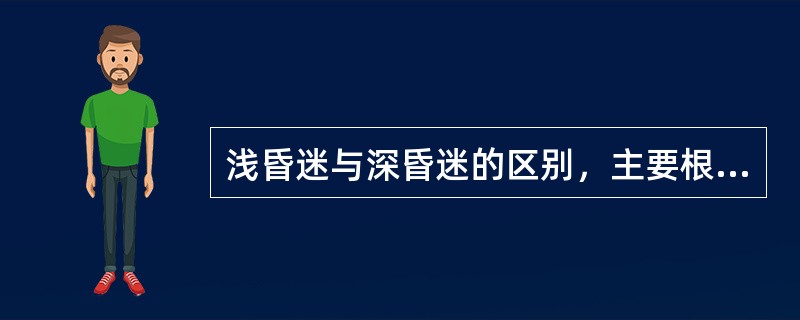 浅昏迷与深昏迷的区别，主要根据（）