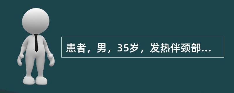 患者，男，35岁，发热伴颈部和腹股沟淋巴结肿大1个月余，经右颈部淋巴结活检确诊为