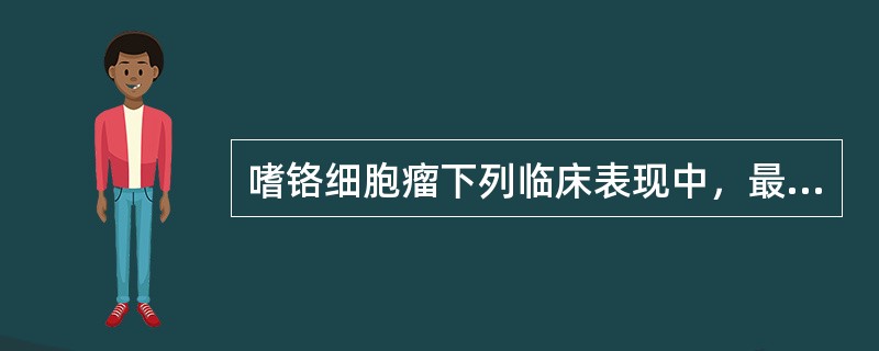 嗜铬细胞瘤下列临床表现中，最具特征性的应为（）