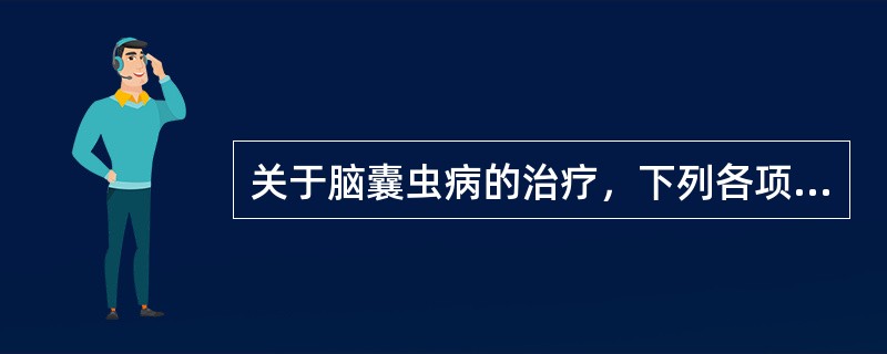 关于脑囊虫病的治疗，下列各项中不正确的是（）