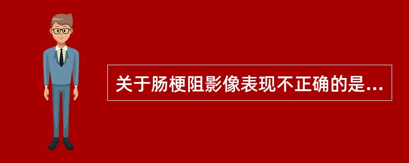 关于肠梗阻影像表现不正确的是（）