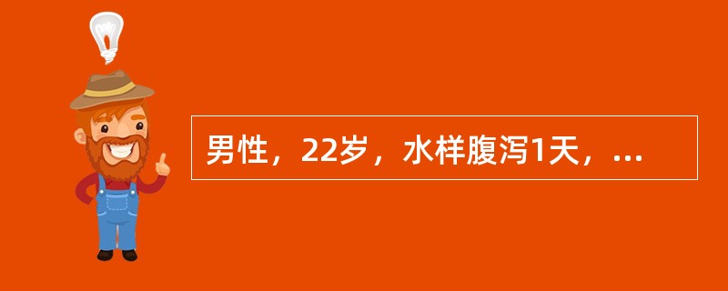 男性，22岁，水样腹泻1天，粪便呈淘米水样，每次约500ml，共大便10余次，无