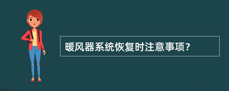 暖风器系统恢复时注意事项？