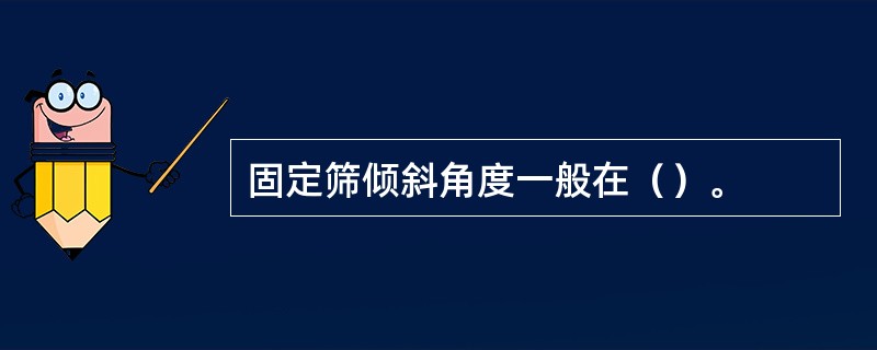 固定筛倾斜角度一般在（）。