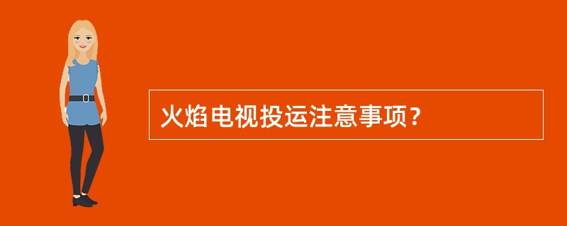 火焰电视投运注意事项？