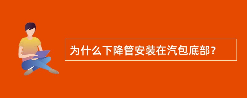 为什么下降管安装在汽包底部？