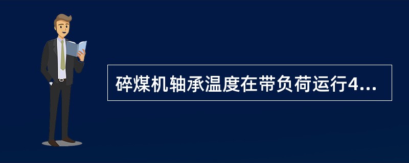 碎煤机轴承温度在带负荷运行4h后，温度不得超过（）。