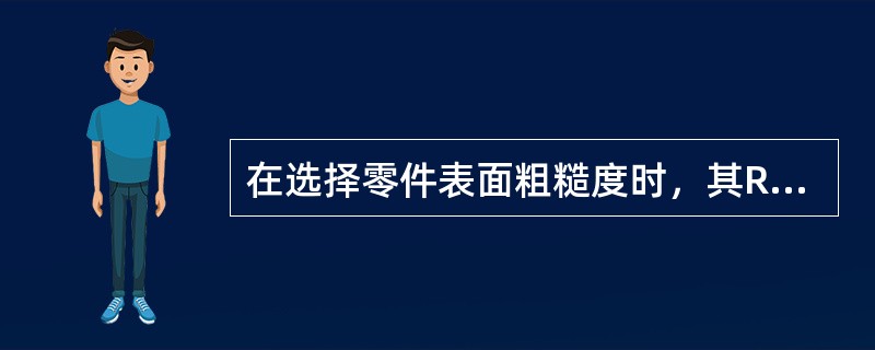 在选择零件表面粗糙度时，其Ra值（）。