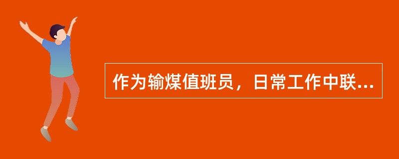 作为输煤值班员，日常工作中联系、汇报、询问的内容有哪些？