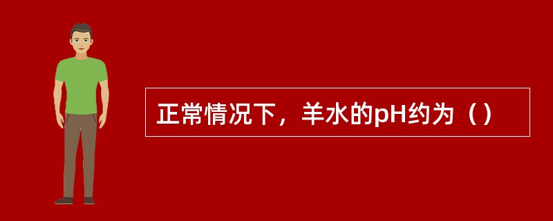 正常情况下，羊水的pH约为（）
