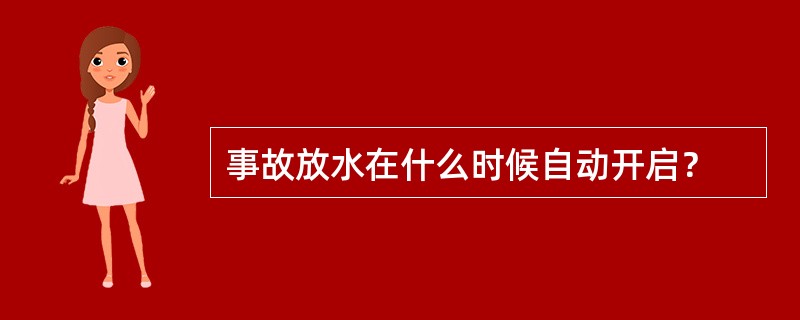 事故放水在什么时候自动开启？