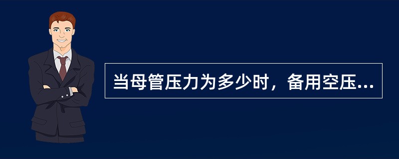 当母管压力为多少时，备用空压机联锁自启动？