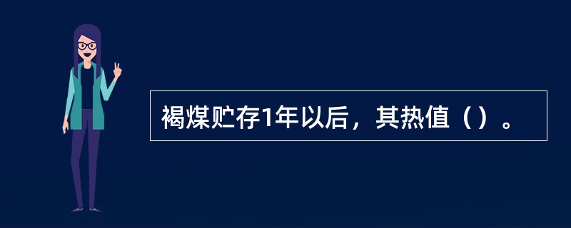 褐煤贮存1年以后，其热值（）。