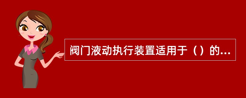 阀门液动执行装置适用于（）的阀门。