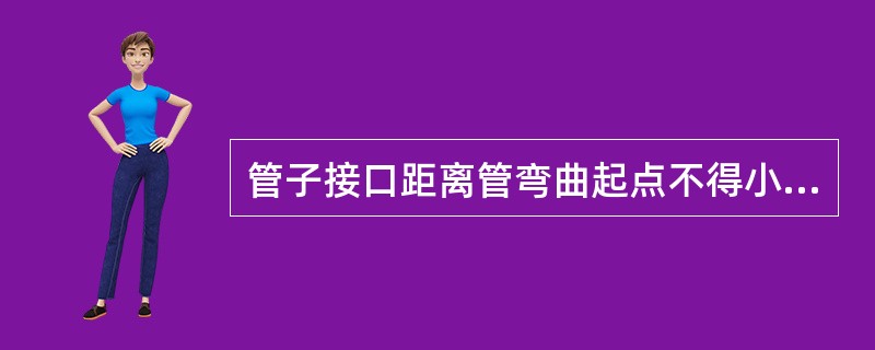 管子接口距离管弯曲起点不得小于管子（）且不小于（）。