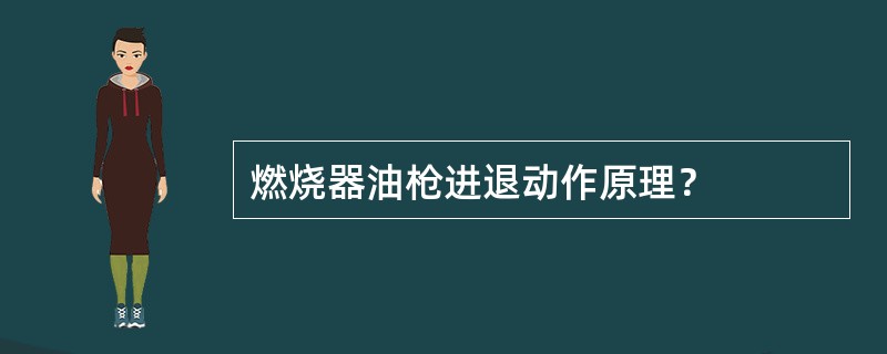 燃烧器油枪进退动作原理？