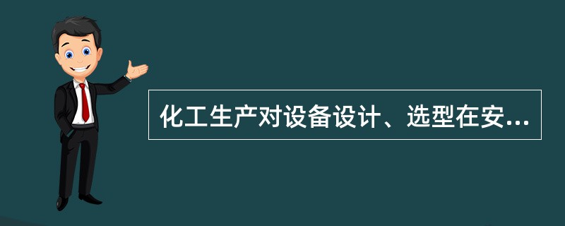 化工生产对设备设计、选型在安全性能方面有什么要求？