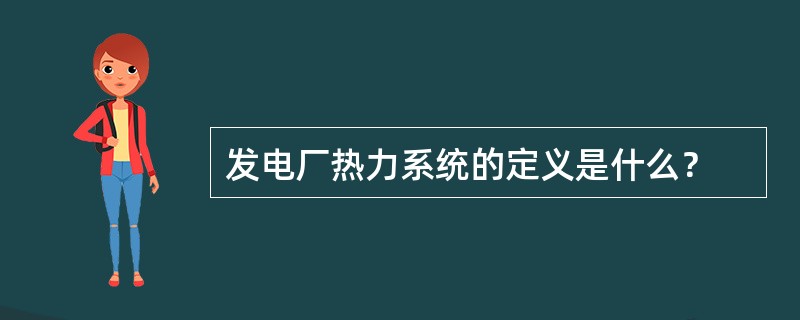发电厂热力系统的定义是什么？