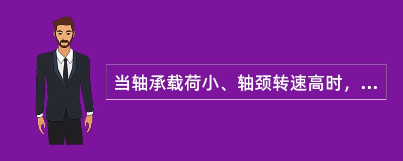 当轴承载荷小、轴颈转速高时，应选用针入度小的油脂。（）