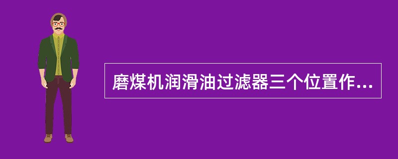 磨煤机润滑油过滤器三个位置作用？