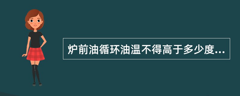 炉前油循环油温不得高于多少度？为什么？