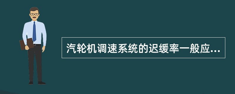 汽轮机调速系统的迟缓率一般应不大于0.5%，对于新安装的机组应不大于0.3%。