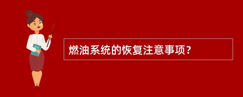 燃油系统的恢复注意事项？