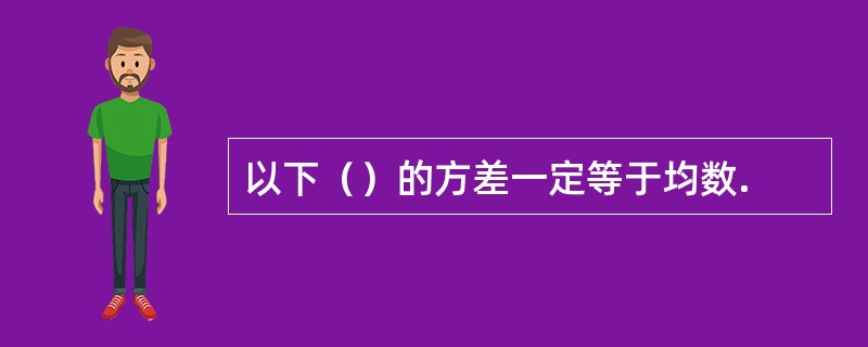以下（）的方差一定等于均数.