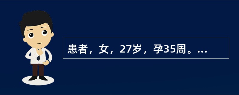 患者，女，27岁，孕35周。外阴起水疱，伴疼痛2天。查体：大阴唇内侧可见簇集的针