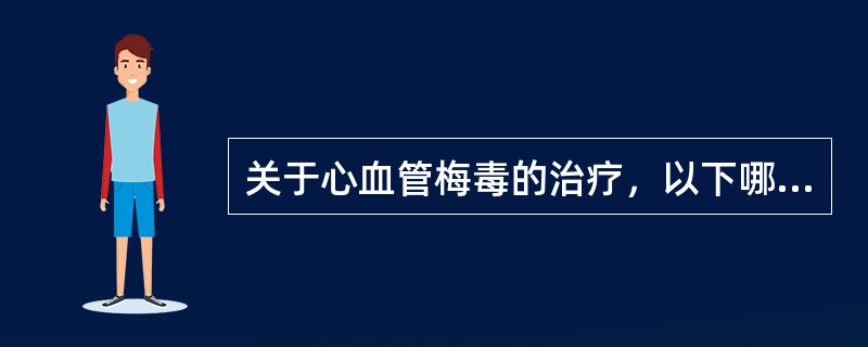 关于心血管梅毒的治疗，以下哪项是错误的（）。