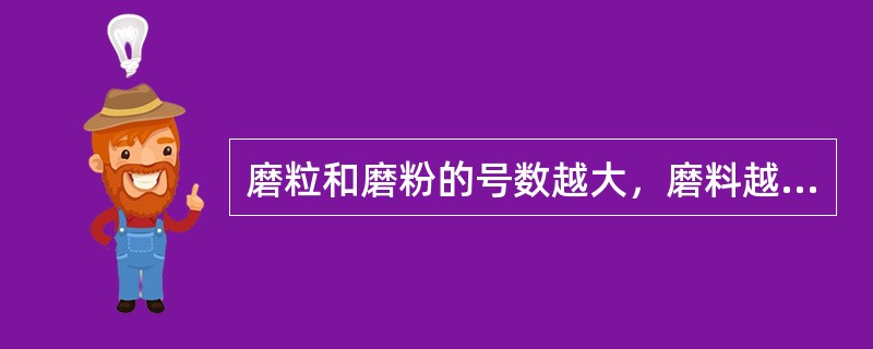 磨粒和磨粉的号数越大，磨料越（）。微粒的号数越大，磨料越（）。磨粒适于（），磨粉