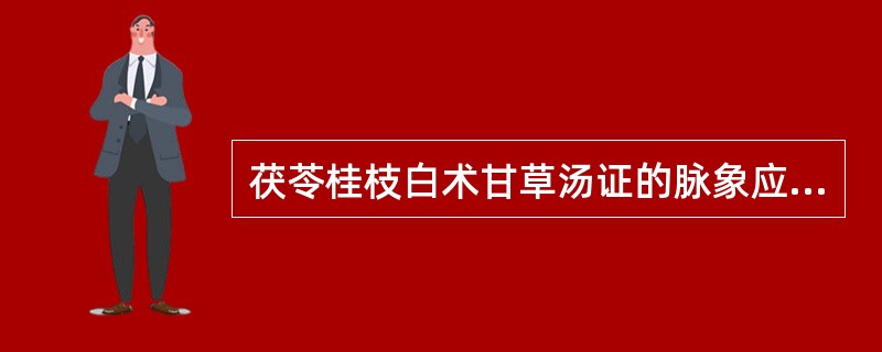 茯苓桂枝白术甘草汤证的脉象应为（）