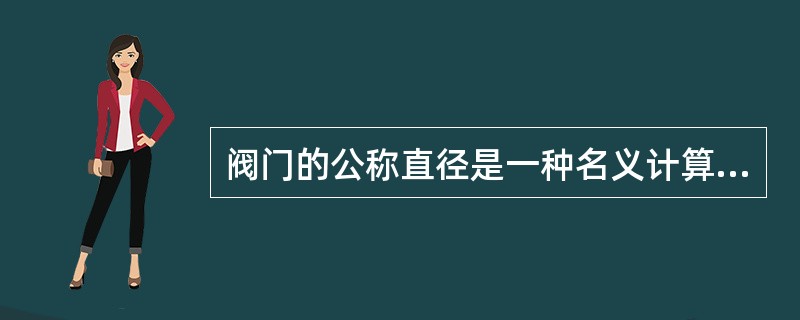 阀门的公称直径是一种名义计算，直径用Dg表示，单位为（）。一般情况下阀门的通道直