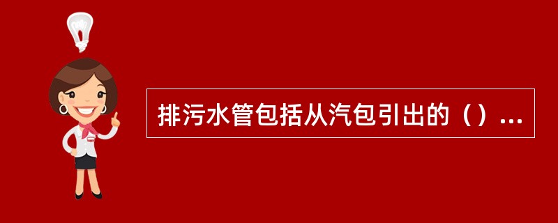 排污水管包括从汽包引出的（）管和从水冷壁下联箱引出的（）管。高压锅炉的排污管从压