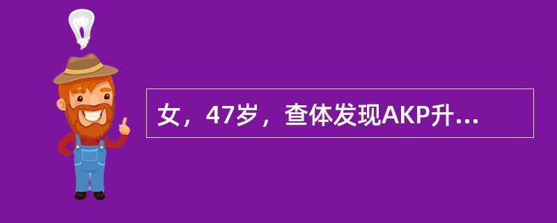 女，47岁，查体发现AKP升高3年，巩膜及皮肤黄染1月。检查：肝肋下3cm，质地